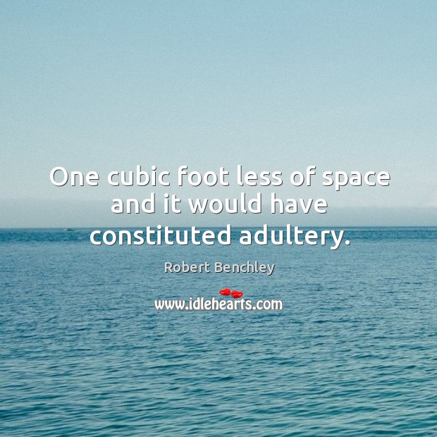 One cubic foot less of space and it would have constituted adultery. Robert Benchley Picture Quote