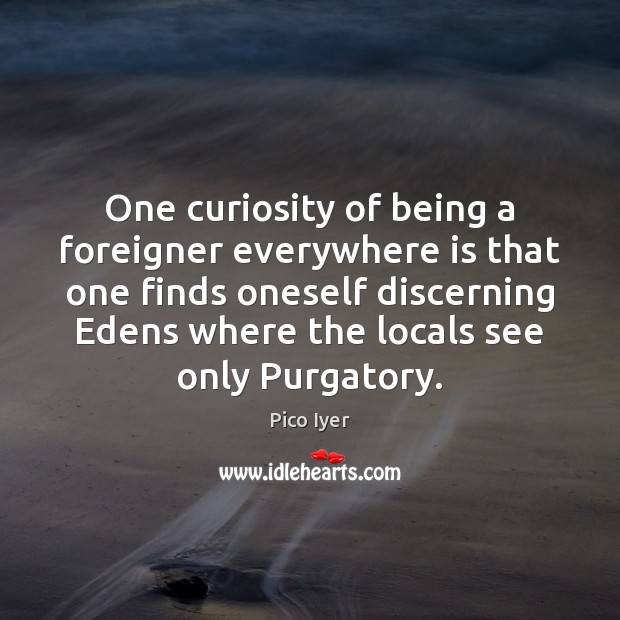 One curiosity of being a foreigner everywhere is that one finds oneself Pico Iyer Picture Quote