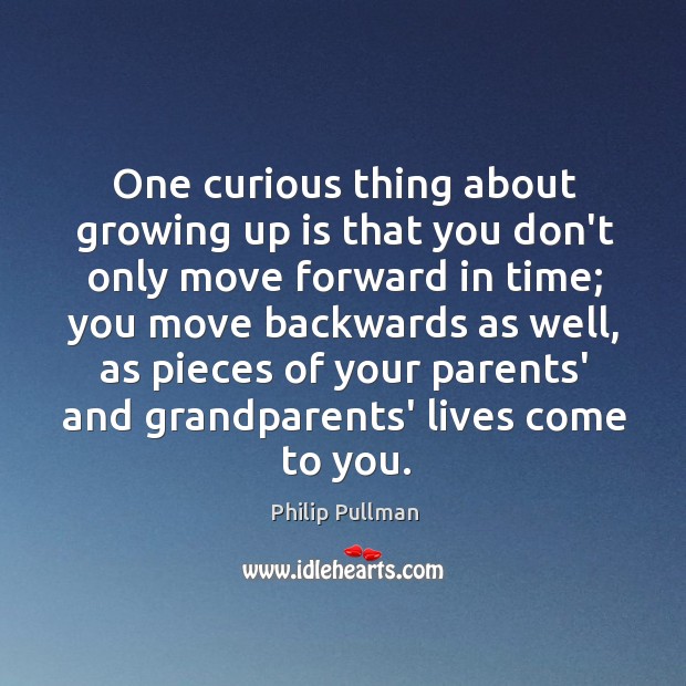 One curious thing about growing up is that you don’t only move Image