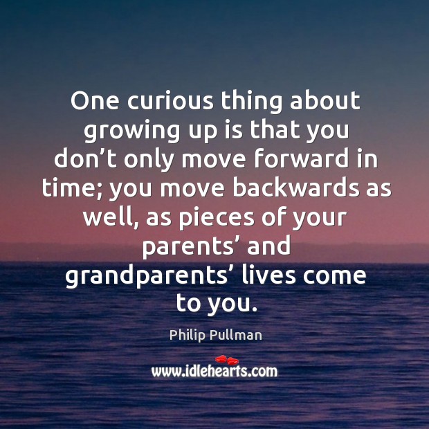 One curious thing about growing up is that you don’t only move forward in time; you move backwards as well Philip Pullman Picture Quote