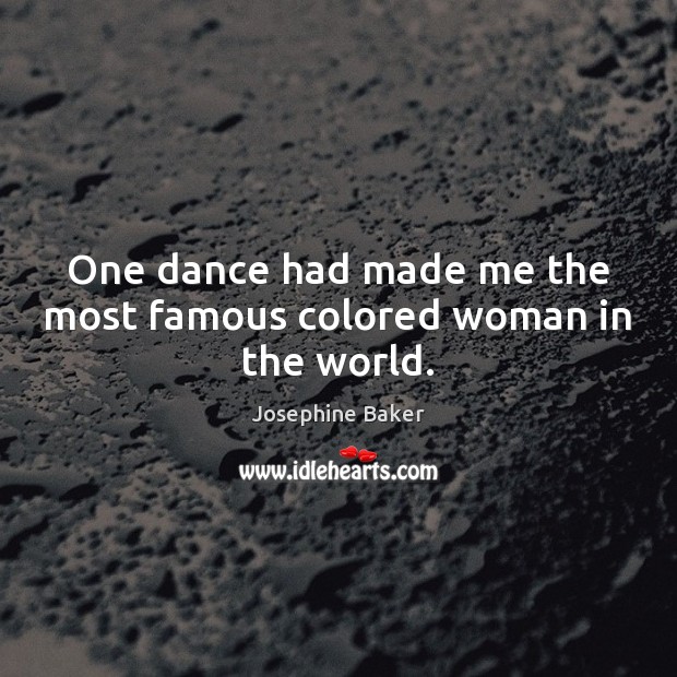 One dance had made me the most famous colored woman in the world. Josephine Baker Picture Quote