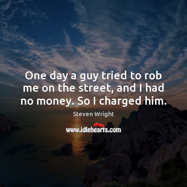 One day a guy tried to rob me on the street, and I had no money. So I charged him. Steven Wright Picture Quote