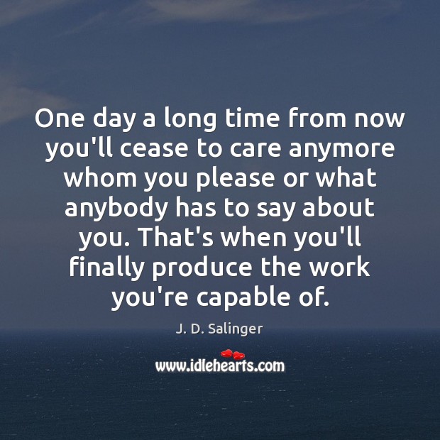 One day a long time from now you’ll cease to care anymore J. D. Salinger Picture Quote