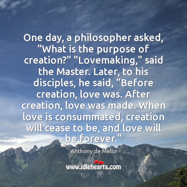 One day, a philosopher asked, “What is the purpose of creation?” “Lovemaking,” Anthony de Mello Picture Quote