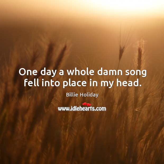 One day a whole damn song fell into place in my head. Billie Holiday Picture Quote