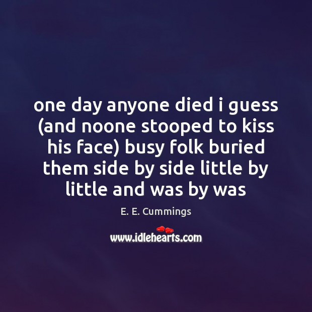 One day anyone died i guess (and noone stooped to kiss his E. E. Cummings Picture Quote