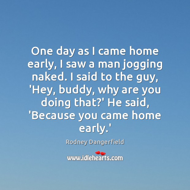 One day as I came home early, I saw a man jogging Rodney Dangerfield Picture Quote