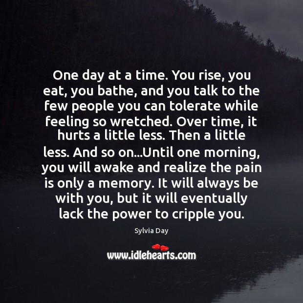One day at a time. You rise, you eat, you bathe, and Sylvia Day Picture Quote