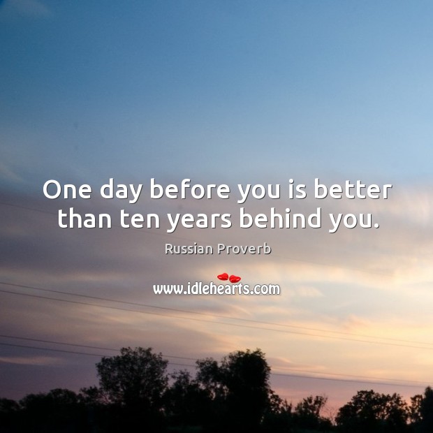 One day before you is better than ten years behind you. Image
