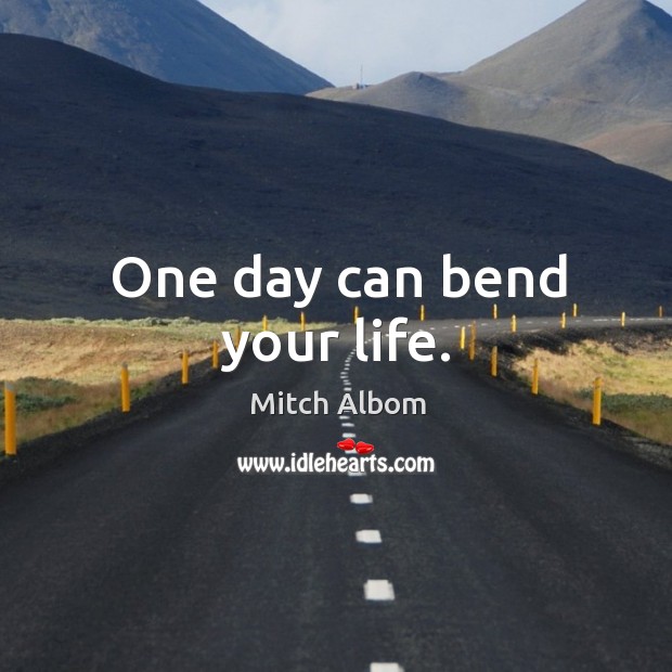 One day can bend your life. Mitch Albom Picture Quote