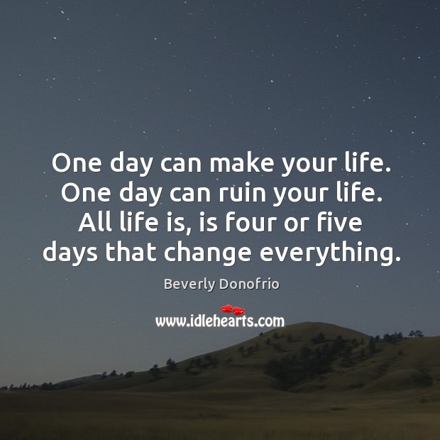 One day can make your life. One day can ruin your life. Beverly Donofrio Picture Quote