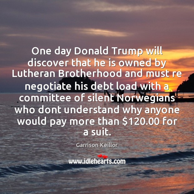 One day Donald Trump will discover that he is owned by Lutheran Garrison Keillor Picture Quote