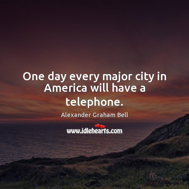 One day every major city in America will have a telephone. Alexander Graham Bell Picture Quote