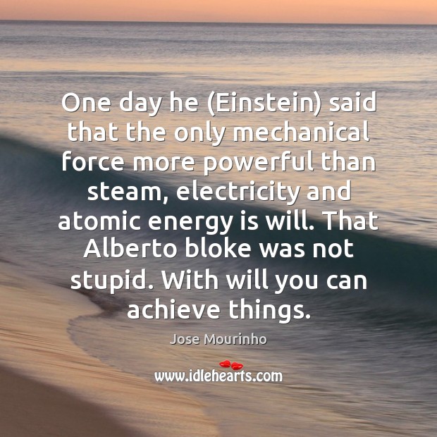 One day he (Einstein) said that the only mechanical force more powerful Jose Mourinho Picture Quote