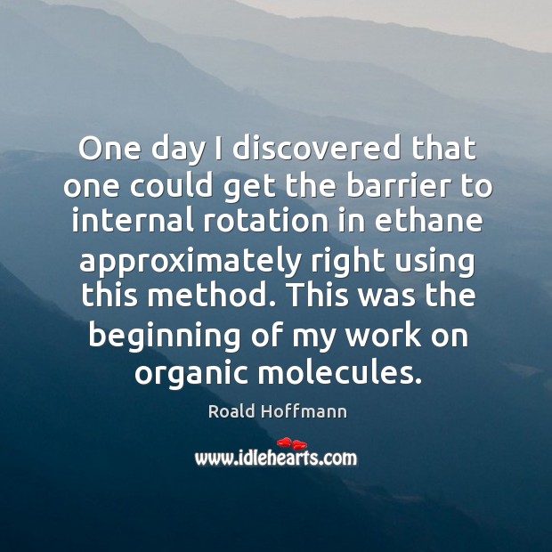 One day I discovered that one could get the barrier to internal rotation in ethane approximately right using this method. Roald Hoffmann Picture Quote