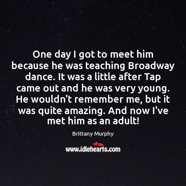 One day I got to meet him because he was teaching Broadway Brittany Murphy Picture Quote
