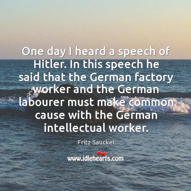 One day I heard a speech of hitler. Fritz Sauckel Picture Quote