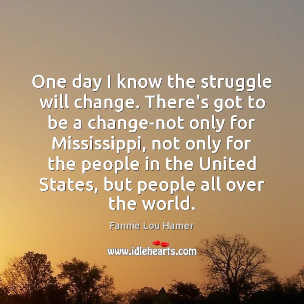 One day I know the struggle will change. There’s got to be Fannie Lou Hamer Picture Quote