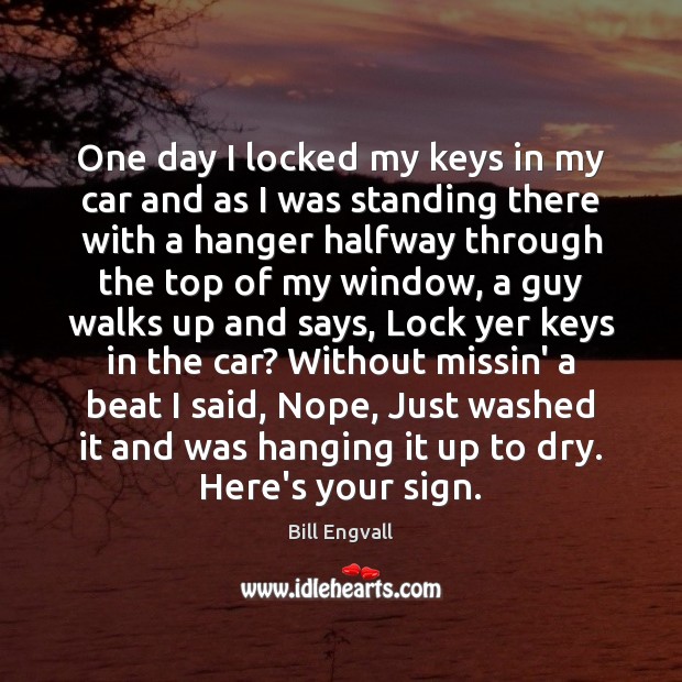 One day I locked my keys in my car and as I Bill Engvall Picture Quote
