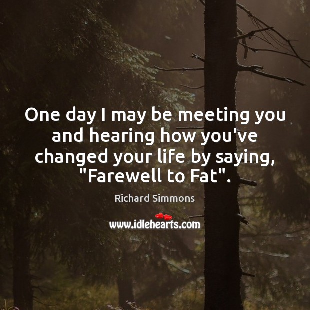 One day I may be meeting you and hearing how you’ve changed Image