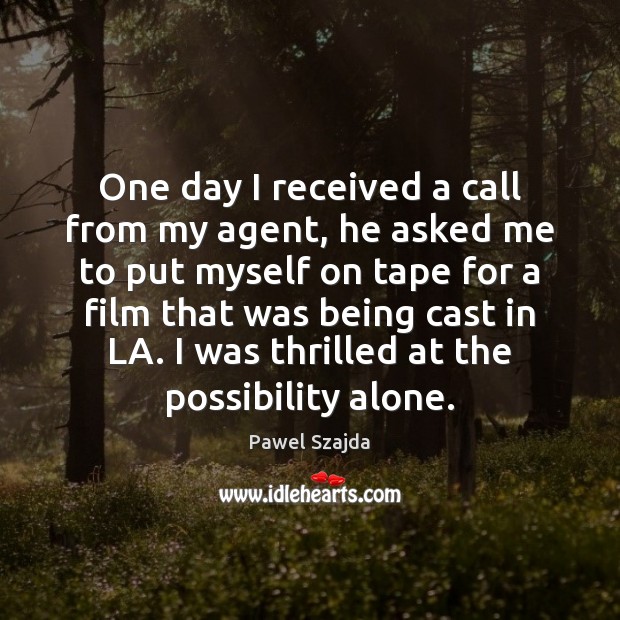 One day I received a call from my agent, he asked me Image