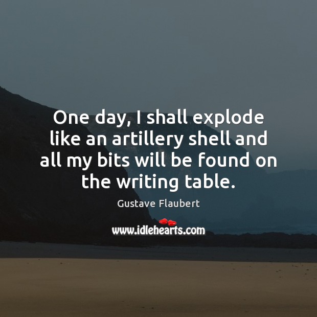 One day, I shall explode like an artillery shell and all my Gustave Flaubert Picture Quote