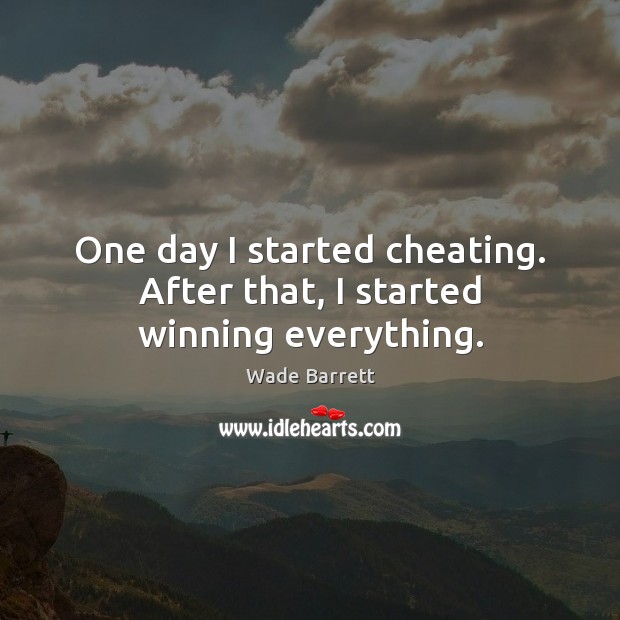 One day I started cheating. After that, I started winning everything. Wade Barrett Picture Quote