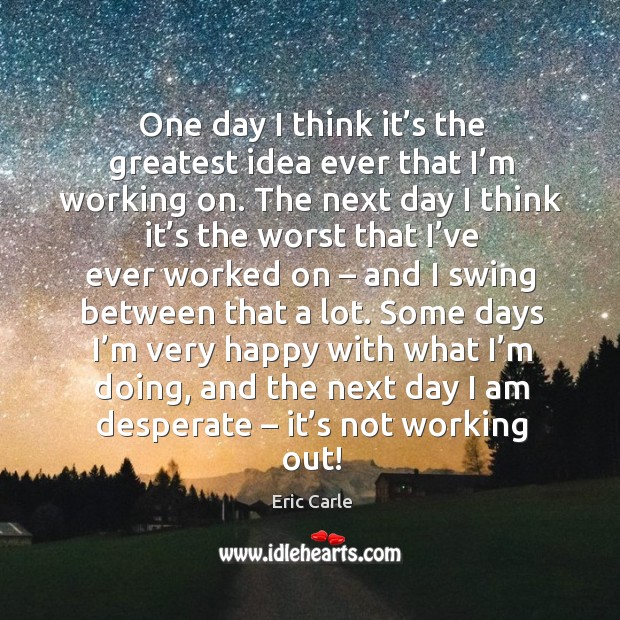 One day I think it’s the greatest idea ever that I’m working on. Eric Carle Picture Quote
