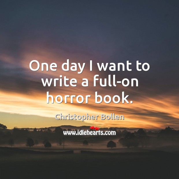 One day I want to write a full-on horror book. Christopher Bollen Picture Quote