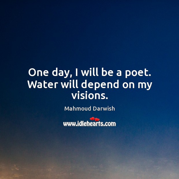 One day, I will be a poet. Water will depend on my visions. Mahmoud Darwish Picture Quote