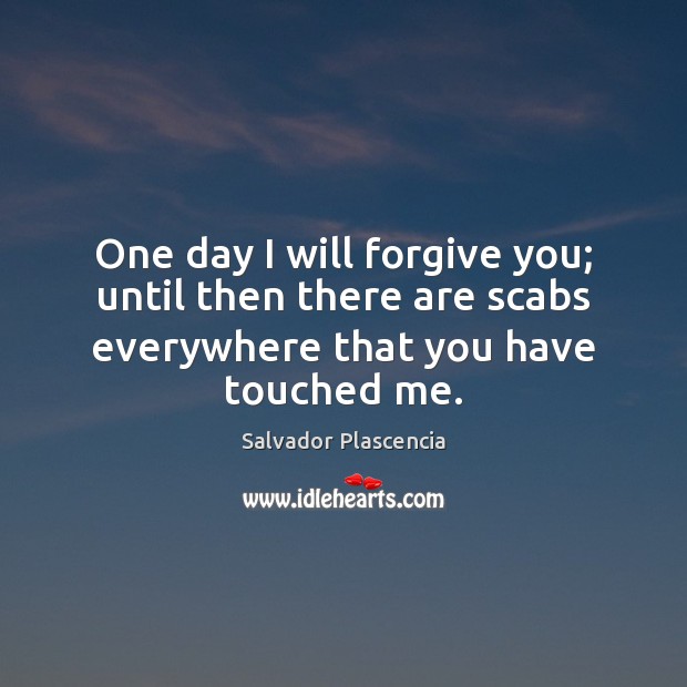 One day I will forgive you; until then there are scabs everywhere Image