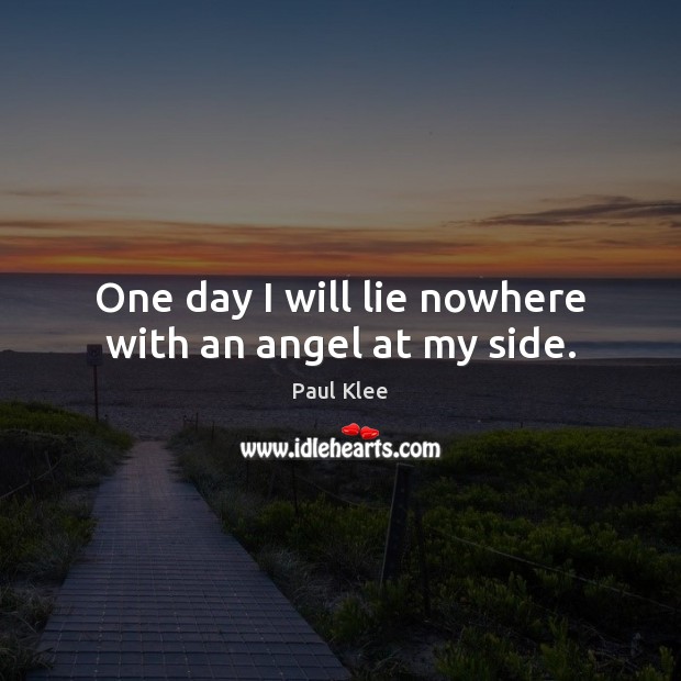 One day I will lie nowhere with an angel at my side. Paul Klee Picture Quote