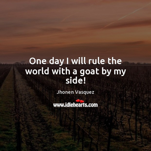 One day I will rule the world with a goat by my side! Jhonen Vasquez Picture Quote