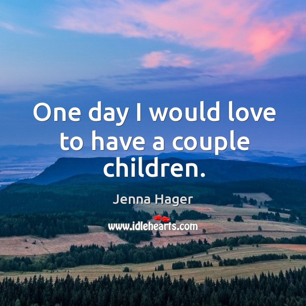 One day I would love to have a couple children. Jenna Hager Picture Quote