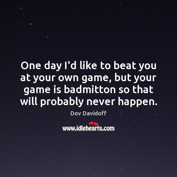 One day I’d like to beat you at your own game, but Dov Davidoff Picture Quote