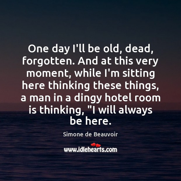 One day I’ll be old, dead, forgotten. And at this very moment, Simone de Beauvoir Picture Quote