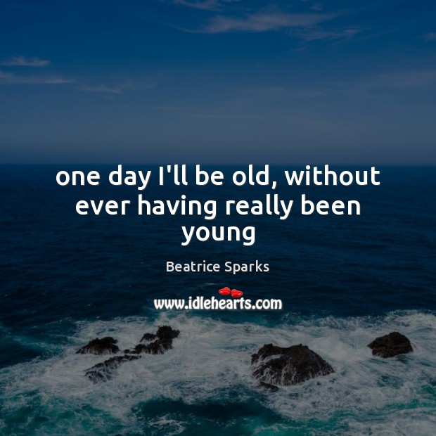 One day I’ll be old, without ever having really been young Beatrice Sparks Picture Quote