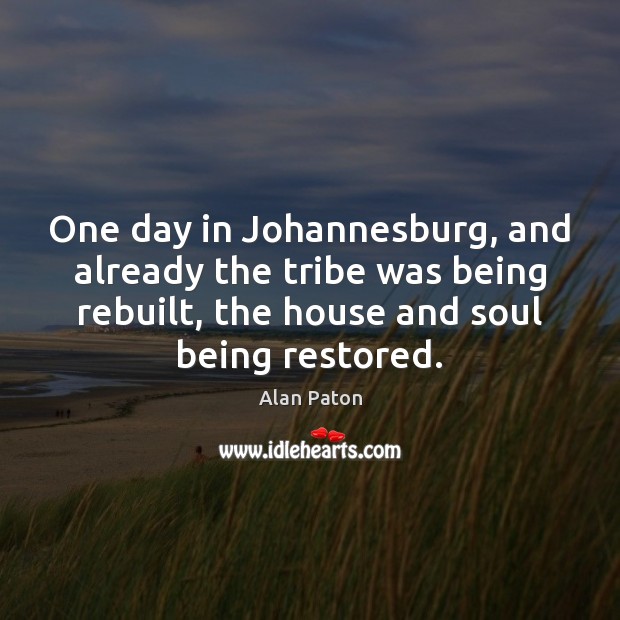 One day in Johannesburg, and already the tribe was being rebuilt, the Alan Paton Picture Quote