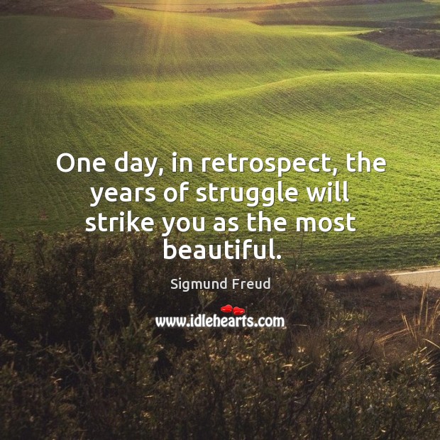 One day, in retrospect, the years of struggle will strike you as the most beautiful. Sigmund Freud Picture Quote