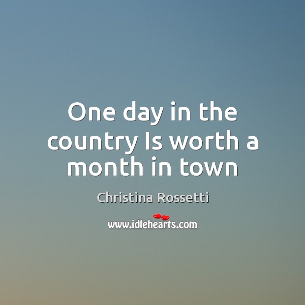 One day in the country Is worth a month in town Christina Rossetti Picture Quote