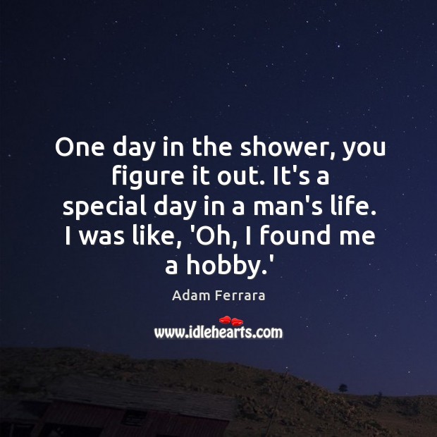 One day in the shower, you figure it out. It’s a special Adam Ferrara Picture Quote