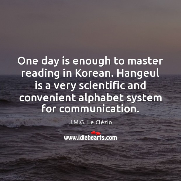 One day is enough to master reading in Korean. Hangeul is a J.M.G. Le Clézio Picture Quote