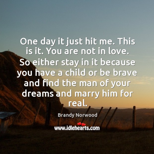 One day it just hit me. This is it. You are not in love. Brandy Norwood Picture Quote