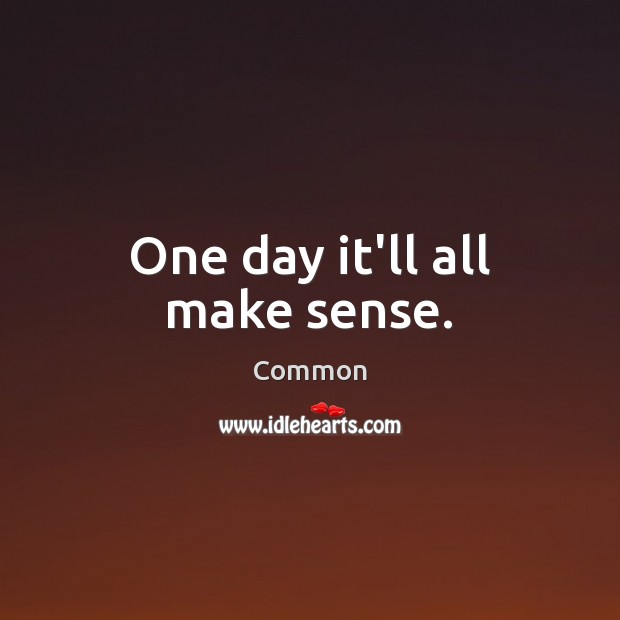 One day it’ll all make sense. Common Picture Quote