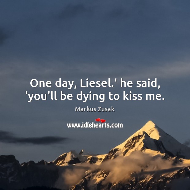 One day, Liesel.’ he said, ‘you’ll be dying to kiss me. Image