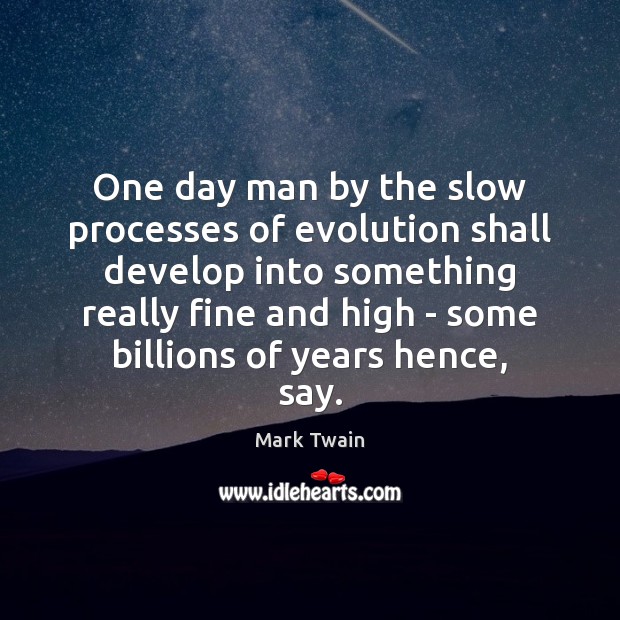 One day man by the slow processes of evolution shall develop into Mark Twain Picture Quote