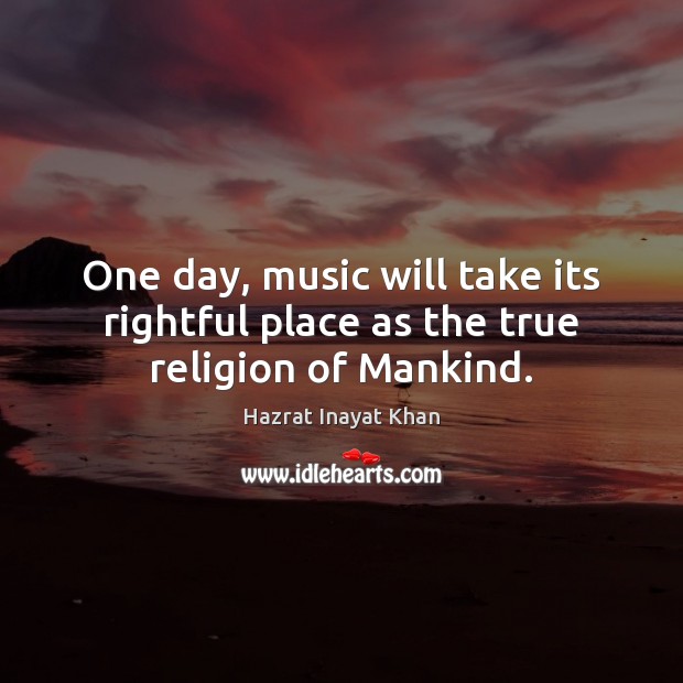One day, music will take its rightful place as the true religion of Mankind. Hazrat Inayat Khan Picture Quote