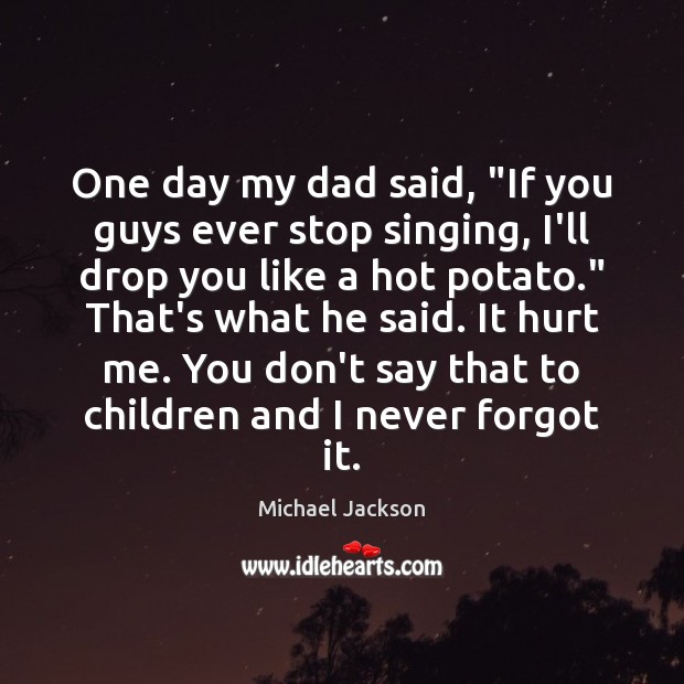 One day my dad said, “If you guys ever stop singing, I’ll Michael Jackson Picture Quote