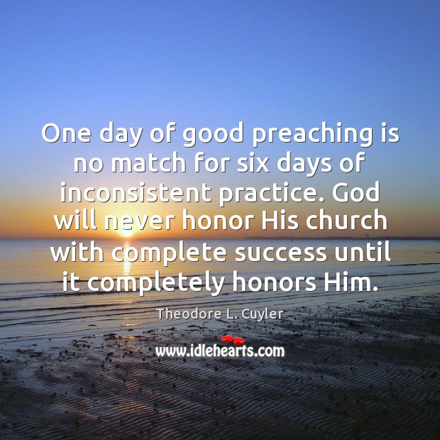 One day of good preaching is no match for six days of Practice Quotes Image