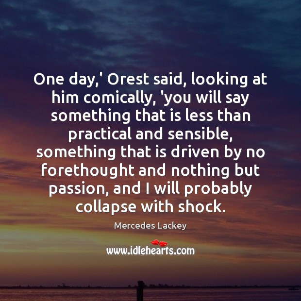 One day,’ Orest said, looking at him comically, ‘you will say Mercedes Lackey Picture Quote